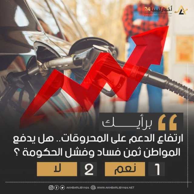 استطلاع | غالبية الآراء أكدت أن المواطن سيدفع ثمن فساد وفشل حكومة الدبيبة بعد رفع الدعم على المحروقات