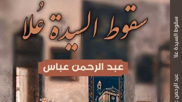 صدور رواية سقوط السيدة عُلا للروائي الشاب عبد الرحمن عباس