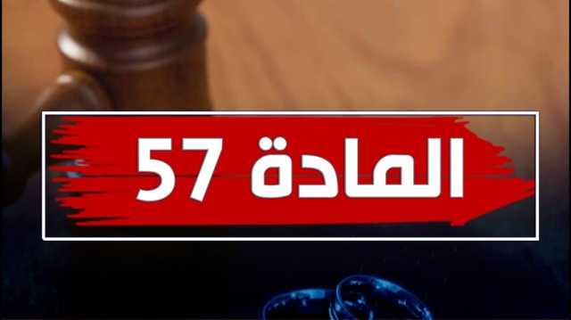 جدل المادة 57 من قانون الأحوال الشخصية يعود من جديد.. إليك آخر المستجدات