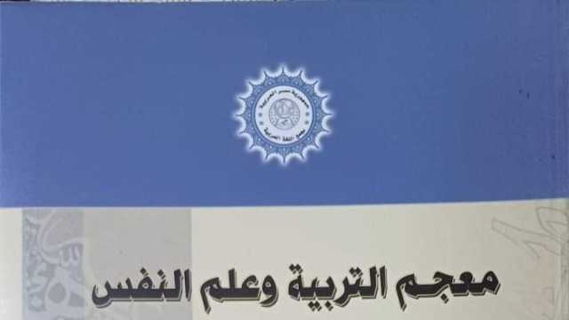 إصدار جديد عن مجمع اللغة العربية.. «معجم التربية وعلم النفس-جزء 3»