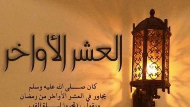العشر الأواخر من رمضان 2024.. عبادات بسيطة تجعلك تفوز بفضلها