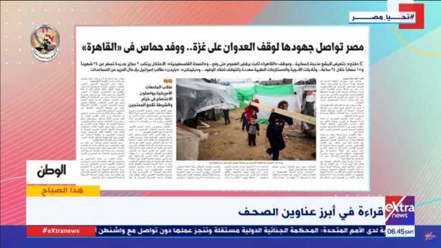 «إكسترا نيوز» تبرز ملف «الوطن» عن جهود مصر لوقف العدوان على غزة: وفد حماس في القاهرة