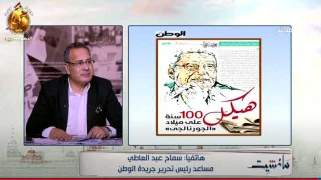 مساعد رئيس تحرير «الوطن»: الجريدة احتفلت بمئوية هيكل لأنه قيمة كبيرة لمصر