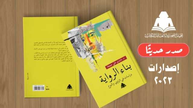 «بناء الرواية.. دراسات في الراوي والنوع».. أحدث إصدارات هيئة الكتاب