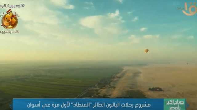«سياحة أسوان»: رحلات البالون الطائر لها مردود إيجابي على مصر
