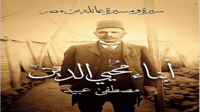 «أبناء محيي الدين» أحدث مؤلفات مصطفى عبيد.. كتاب يرصد مشوار إحدى أبرز عائلات مصر