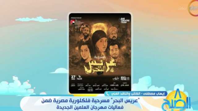 ناقد فني: مسرحية «عريس البحر» في مهرجان العلمين تناقش قضية الميراث