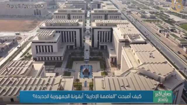 العاصمة الإدارية.. أيقونة الجمهورية الجديدة ورمز للتطور والبناء (فيديو)