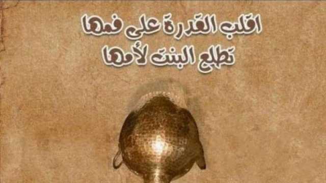 «اقلب القدرة على فمها تطلع البنت لأمها».. تعرف على حكاية ظهور المثل