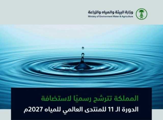 المملكة تتقدم بطلب استضافة الدورة الـ11 للمنتدى العالمي للمياه 2027م