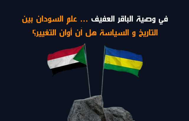 كان حاضراً في وصية الباقر العفيف الأخيرة … علم السودان بين التاريخ و السياسة متى أوان «التغيير» ؟