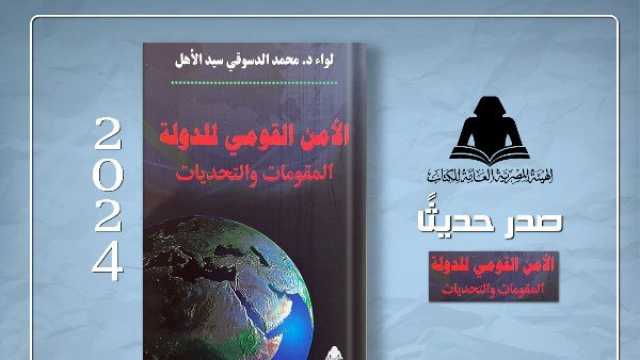 صدور كتاب «الأمن القومي للدولة.. المقومات والتحديات» للواء دكتور محمد الدسوقي سيد الأهل