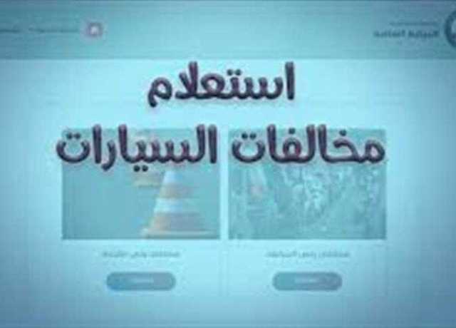 مخالفات المرور.. كيفية الاستعلام الإلكتروني عن سيارتك