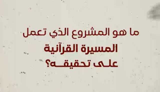 ما هو المشروع الذي تعمل المسيرة القرآنية على تحقيقه؟ .. شاهد الفيديو