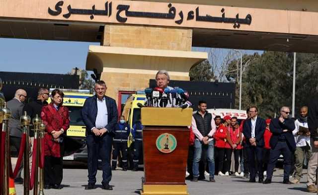 من معبر رفح.. غوتيريش يوجه نداء للعالم