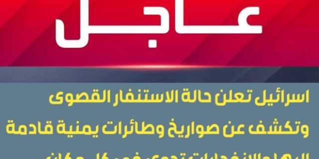 وردنا الآن.. اسرائيل تعلن حالة الاستنفار القصوى وتكشف عن صواريخ وطائرات يمنية قادمة اليها والانفجارات تدوي في كل مكان.. تفاصيل