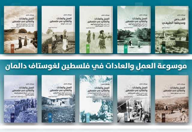 صدور الترجمة العربية لموسوعة غوستاف دالمان'تاريخ فلسطين وحضارتها ومعالمها وتراثها وفنونها في عشرة أجزاء'