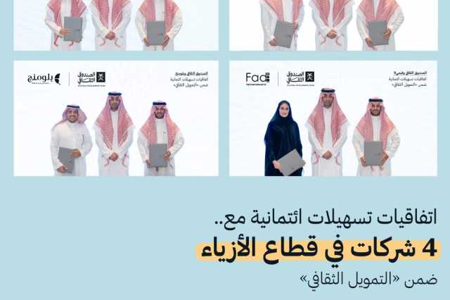 الصندوق الثقافي يوقع أربع اتفاقيات تسهيلات ائتمانية