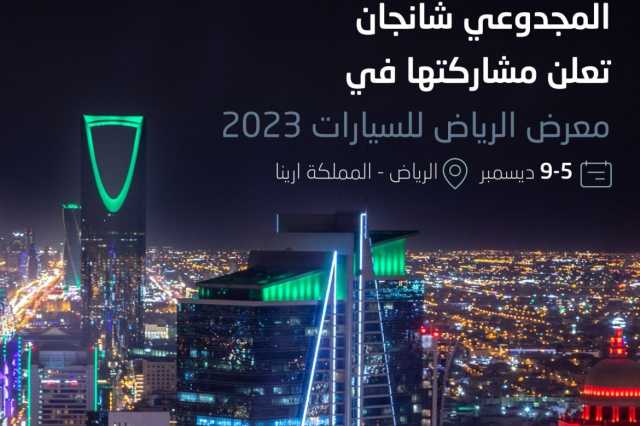 المجدوعي شانجان تعلن مشاركتها في معرض الرياض للسيارات 2023