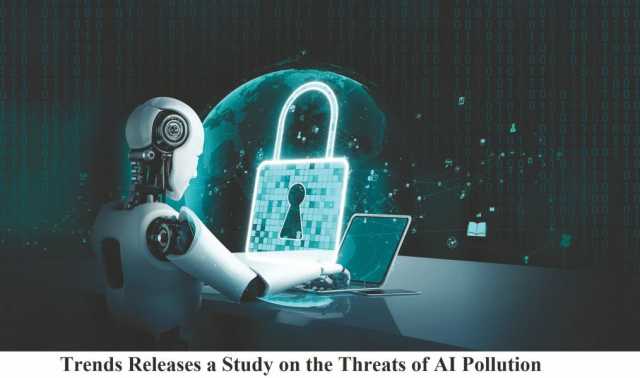 دراسة جديدة لـ”تريندز” تستعرض مخاطر تلوث الذكاء الاصطناعي