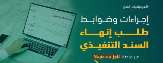 عبر منصة 'ناجز'.. إجراءات وضوابط طلب إنهاء السند التنفيذي