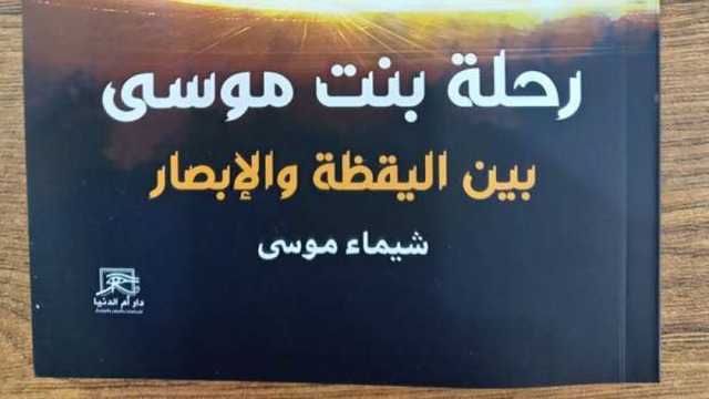 رحلة بنت موسى بين اليقظة والإبصار.. كتاب جديد بمعرض القاهرة الـ56