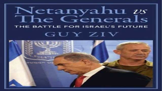 نتنياهو ضد الجنرالات.. المعركة على مستقبل إسرائيل.. قراءة في كتاب