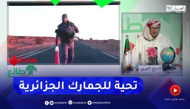 طالع هابط: الجمارك الجزائرية .. رمز للتضحية والوطنية