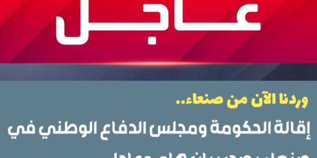 وردنا الآن من صنعاء: إقالة الحكومة وتكليفها بتصريف الأعمال ومجلس الدفاع الوطني في صنعاء يصدر بيان هام وعاجل.. نص البيان