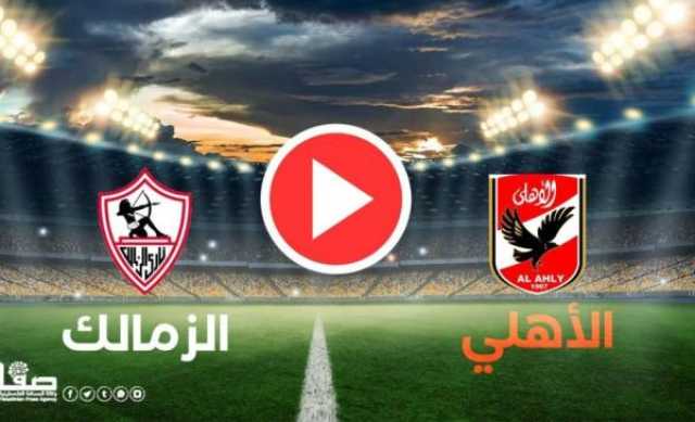 بث مباشر ماتش الاهلي ضد الزمالك اليوم - رابط مشاهدة الاهلي والزمالك مباشرة يوتيوب أخيرة