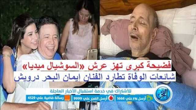 عاجل - إيمان البحر درويش.. فضيحة 'نص الليل' تهز عرش 'السوشيال ميديا' بشأن شائعة وفاته.. ومصادر توضح الحقيقة الكاملة.. وآخر تطورات حالته الصحية بالتفصيل تقارير