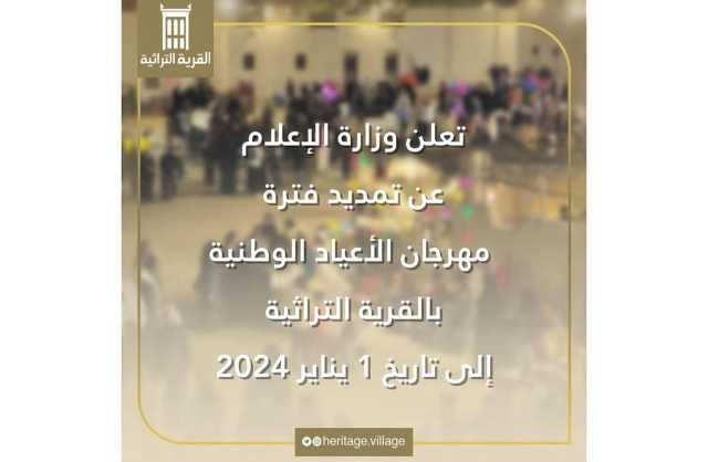 وزارة الإعلام تعلن عن تمديد مهرجان الأعياد الوطنية بالقريه التراثية لغاية 1 يناير 2023
