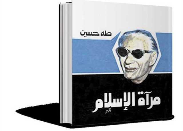 ذاكرة الكتب.. طه حسين يرصد تاريخ الجزيرة العربية فى «مرآة الإسلام»