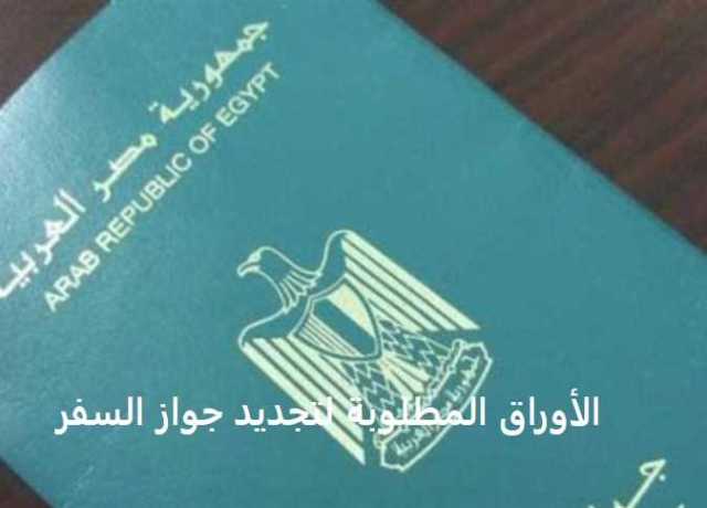الأوراق المطلوبة لتجديد جواز سفر مصري والاستلام في نفس اليوم .. الحطوات الجديدة بالتفاصيل